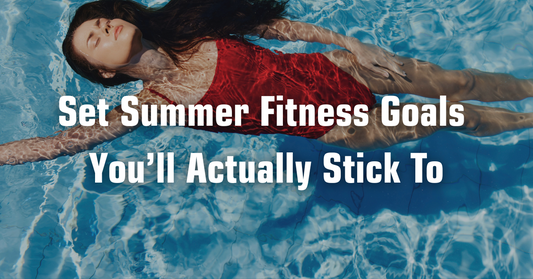 How to Set Summer Fitness Goals You’ll Actually Stick To